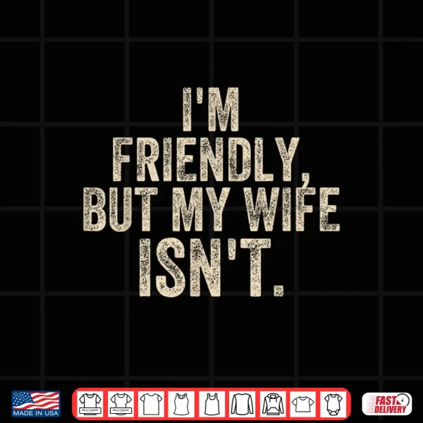 Design Funny Saying Husband Im Friendly But My Wife Isnt Meme Shirt