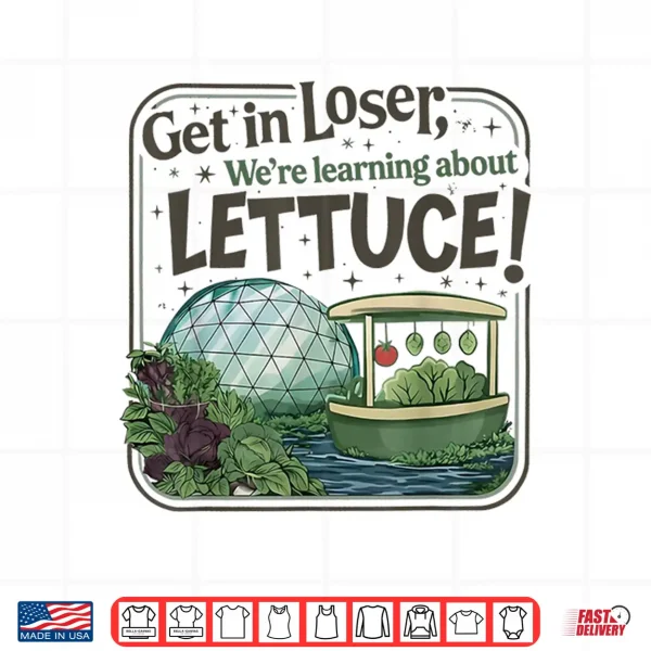 Design Get In Loser Were Going To Learn About Lettuce Shirt