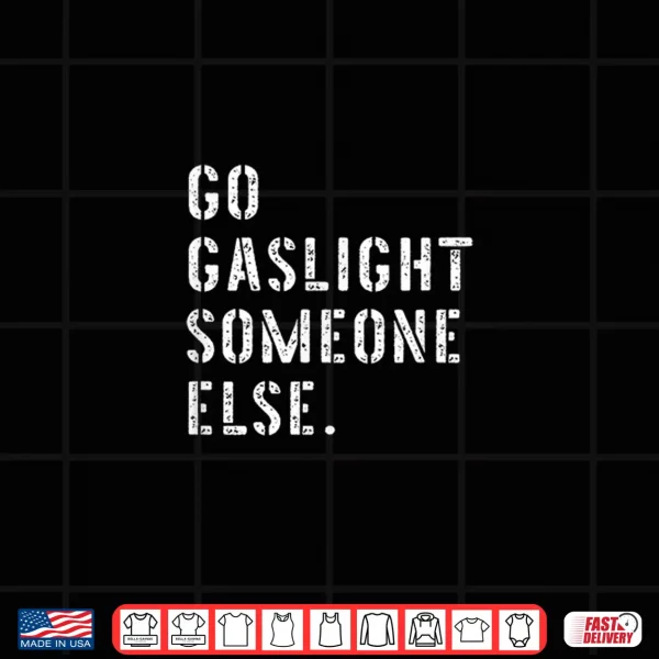 Design Go Gaslight Someone Else Funny Sarcastic Quote Shirt