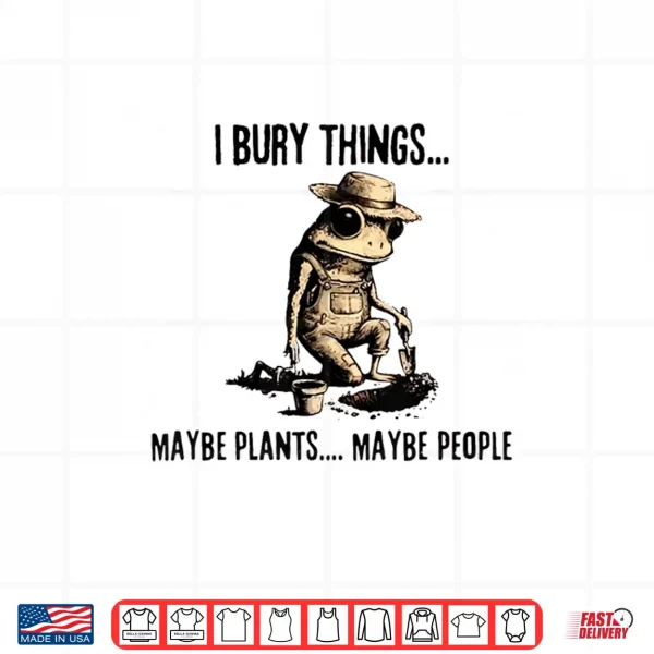 I Bury Things May Be Plants Maybe People Shirt 4 Design I Bury Things May Be Plants Maybe People Shirt
