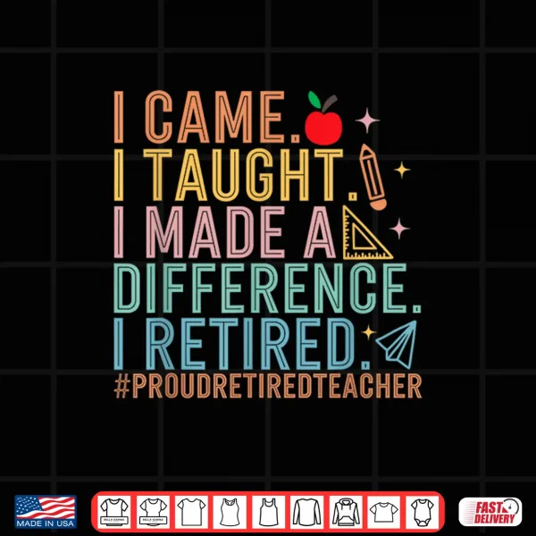 Design I Came I Taught I Made a Difference Proud Retired Teacher Shirt