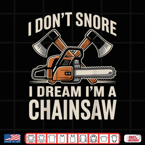 Design I Dont Snore I Dream Im A Chainsaw Funny Lumberjack Shirt