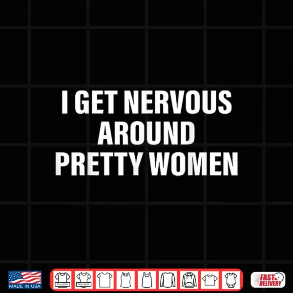 I Get Nervous Around Pretty Women Social Anxiety Quote Shirt 4 Design I Get Nervous Around Pretty Women Social Anxiety Quote Shirt
