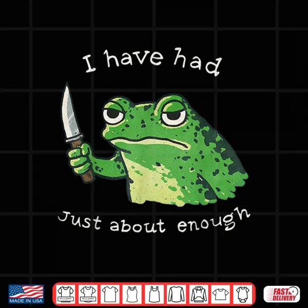 I Have Had Just About Enough Impatient Frog Meme Humor Shirt 4 Design I Have Had Just About Enough Impatient Frog Meme Humor Shirt