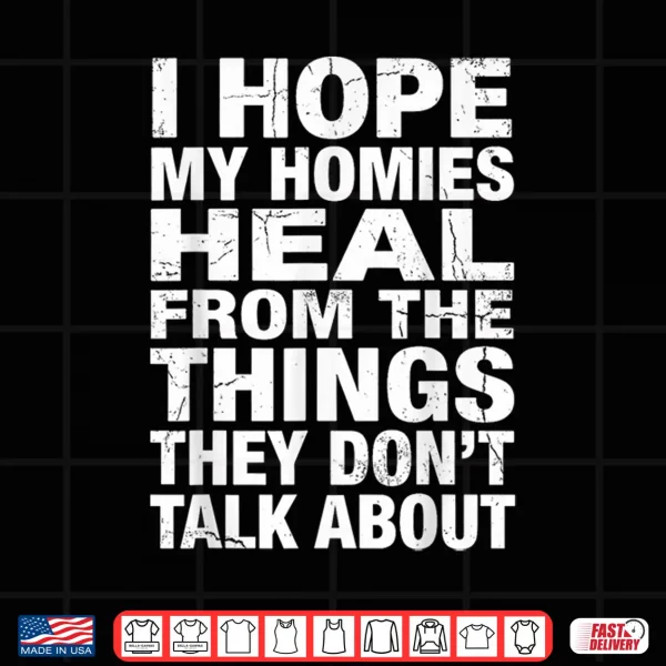 I Hope My Homies Heal From The Things They Don'T Talk About Shirt 4 Design I Hope My Homies Heal from The Things They Dont Talk About Shirt