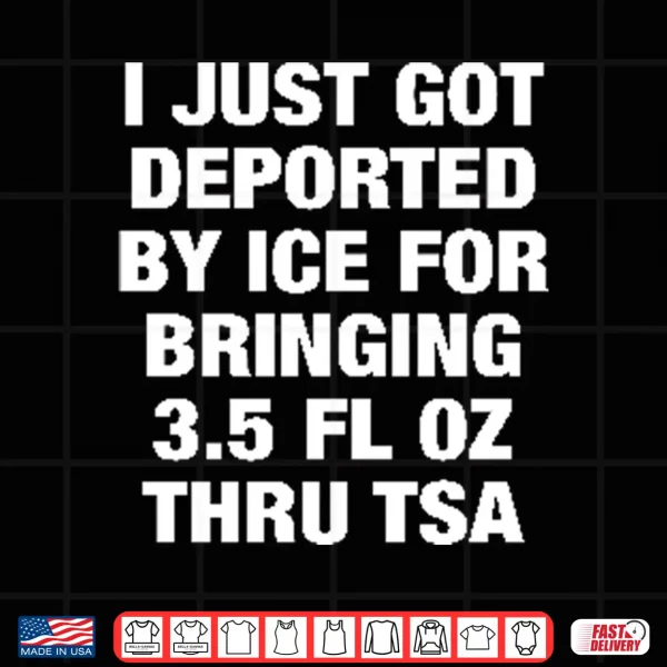 Design I Just Got Deported By ICE For Bringing 3.5 Fl Oz Thru TSA Shirt