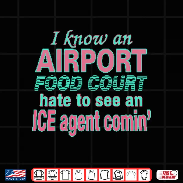 I Know An Airport Food Court Hate To See An Ice Agent Comin Shirt 4 Design I Know An Airport Food Court Hate To See An ICE Agent Comin Shirt
