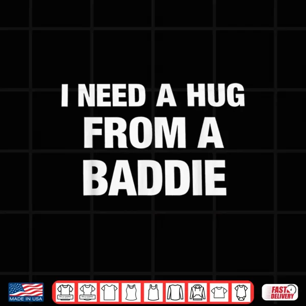 I Need A Hug From A Baddie Funny Saying Quote Shirt 4 Design I Need A Hug from A Baddie Funny Saying Quote Shirt