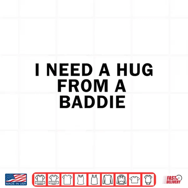I Need A Hug From A Baddie Funny Shirt 4 Design I Need A Hug from A Baddie Funny Shirt