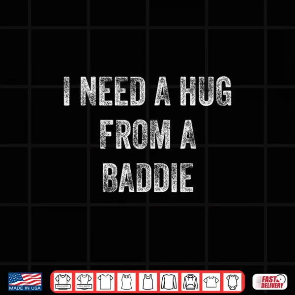 Design I Need a Hug from a Baddie Funny Quote Shirt