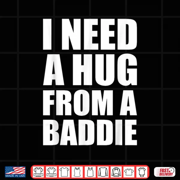 Design I Need a Hug from a Baddie Sarcastic Attitude Shirt