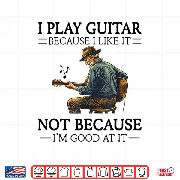 Design I Play Guitar Because I Like It Not Because Im Good At It Shirt