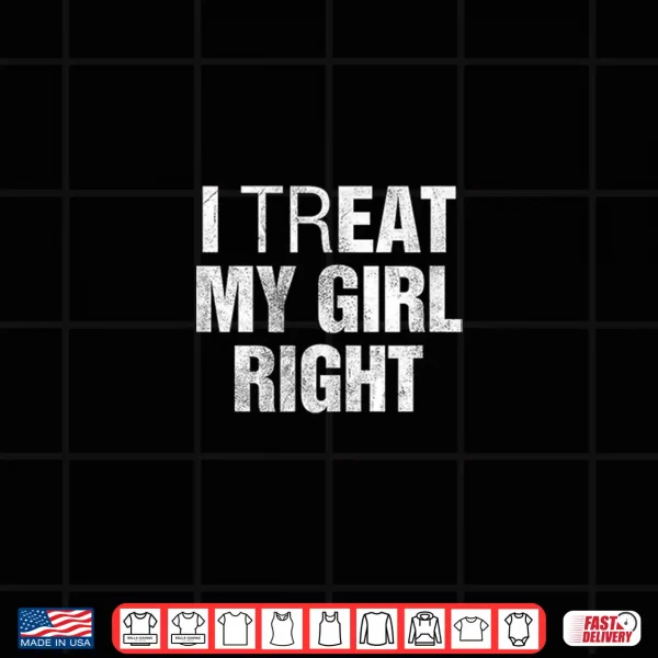Design I Treat My Girl Right Shirt