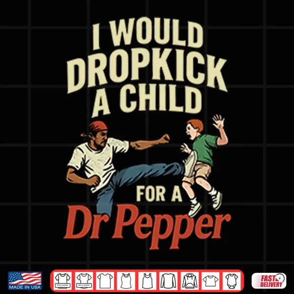 I Would Dropkick A Child For A Dr Pepper Shirt 4 Design I Would Dropkick A Child For A Dr Pepper Shirt