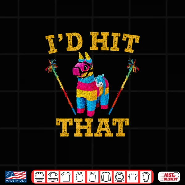 I'D Hit That Pinata Shirt Funny Cinco De Mayo Shirt 4 Design Id Hit That Pinata Shirt Funny Cinco De Mayo Shirt