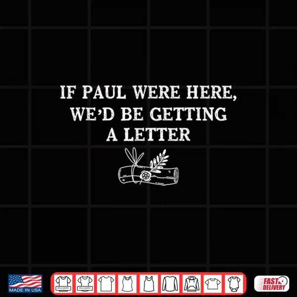 Design If Paul were Here Wed Be Getting A Letter Funny Meme Shirt