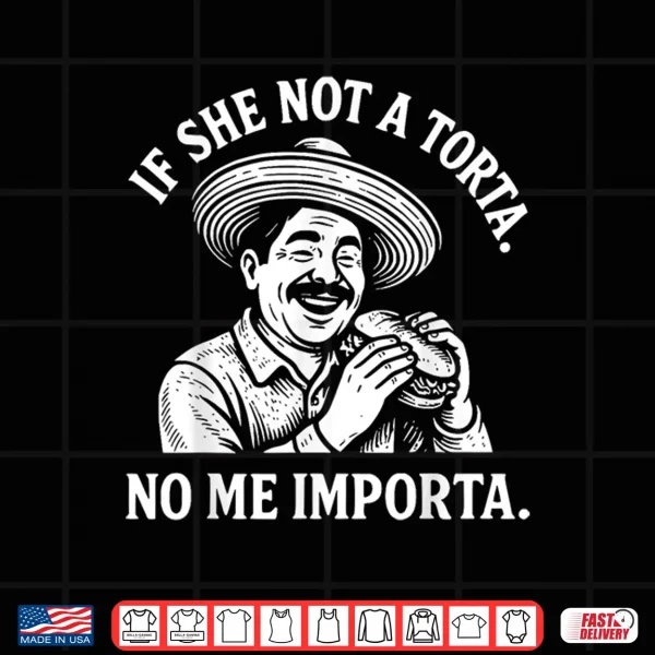 If She Not A Torta No Me Importa. Cinco De Mayo. Shirt 4 Design If She Not A Torta No Me Importa. Cinco de Mayo. Shirt
