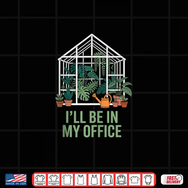 Design Ill Be in My Office Gardening Greenhouse Plants Shirt