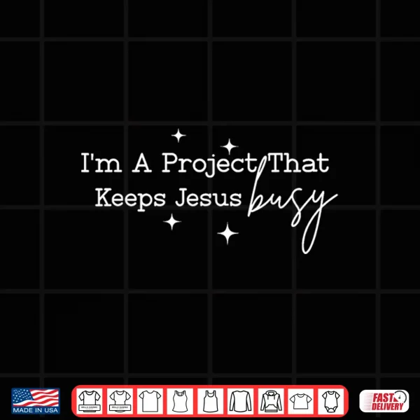 I'M A Project That Keeps Jesus Busy Christian Humor Shirt 4 Design Im A Project that Keeps Jesus Busy Christian Humor Shirt