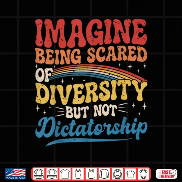 Imagine Being Scared Of Diversity And Not Dictatorship Retro Shirt 4 Design Imagine Being Scared of Diversity and Not Dictatorship Retro Shirt