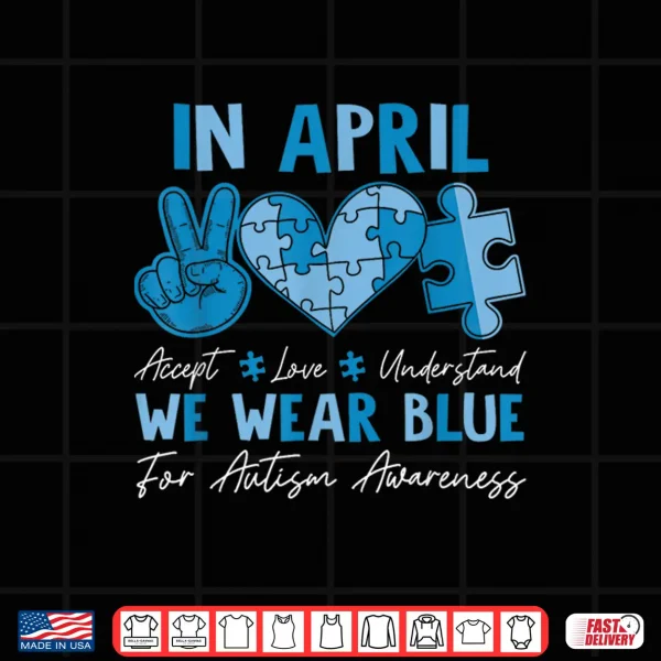 In April We Wear Blue Autism Accept Love Understand Kids Shirt 4 Design In April We Wear Blue Autism Accept Love Understand Kids Shirt