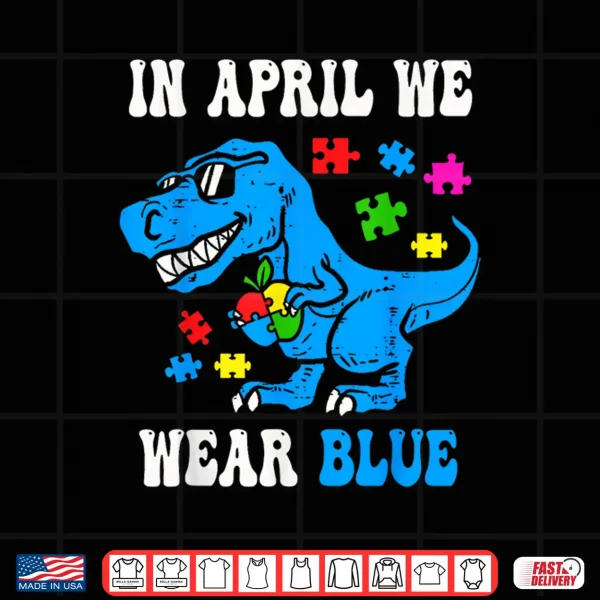 Design In April We Wear Blue Autism Awareness Dino T Rex Dinosaur Shirt