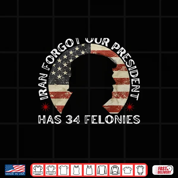 Design Iran Forgot Our President Has 34 Felonies Shirt