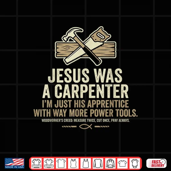 Design Jesus was A Carpenter Im Just His Apprentice with Way More Shirt