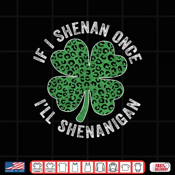 Design Leopard Shamrock Patricks If I Shenan Once Ill Shenanigan Shirt