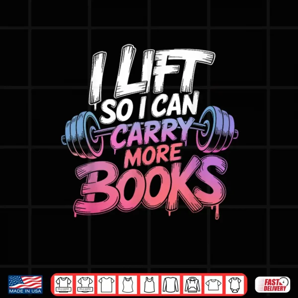 Lift So I Can Carry More Books Reading Lovers Reader Workout Shirt 4 Design Lift So I Can Carry More Books Reading Lovers Reader Workout Shirt