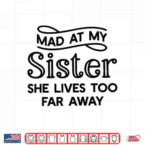 Design Mad At My Sister She Lives Too Far Away Funny Saying Quote Shirt