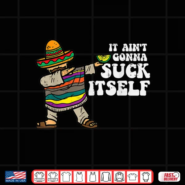 Design Mens It Aint Gonna Suck Itself Mariachi Funny Cinco De Mayo Men Shirt