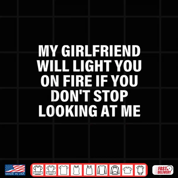 My Girlfriend Will Light You On Fire Relationship Humor Shirt 4 Design My Girlfriend Will Light You On Fire Relationship Humor Shirt