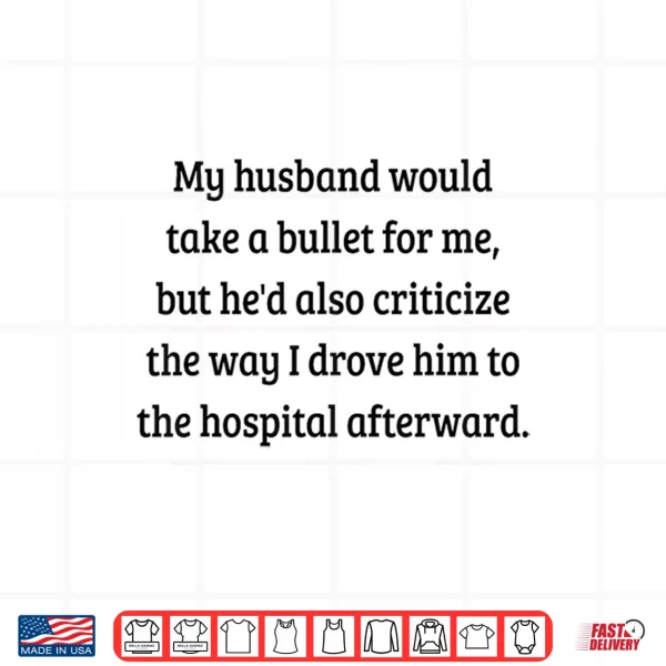 Design My Husband Would Take A Bullet for Me But Hed Also Shirt Shirt