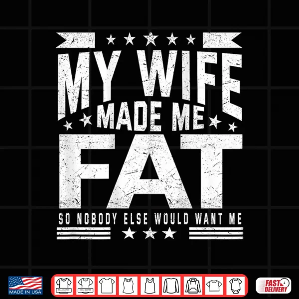 My Wife Made Me Fat So Nobody Else Would Want Me Shirt 4 Design My Wife Made Me Fat So Nobody Else Would Want Me Shirt