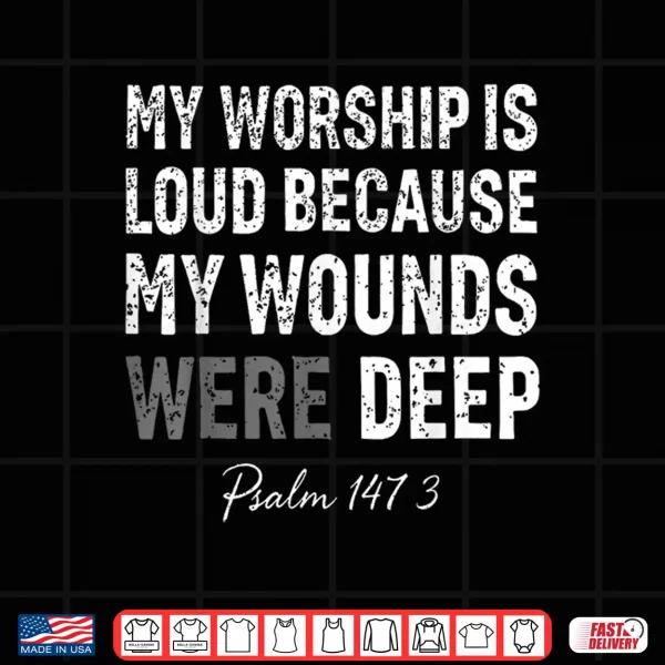 Design My Worship is Loud Because My Wounds were Deep Psalm 147 3 Shirt