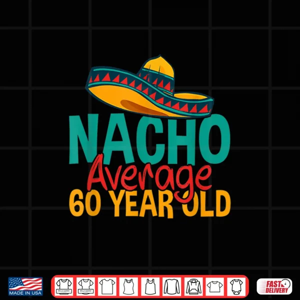 Nacho Average 60 Year Old Cinco De Mayo 60Th Birthday Shirt 4 Design Nacho Average 60 Year Old Cinco de Mayo 60th Birthday Shirt