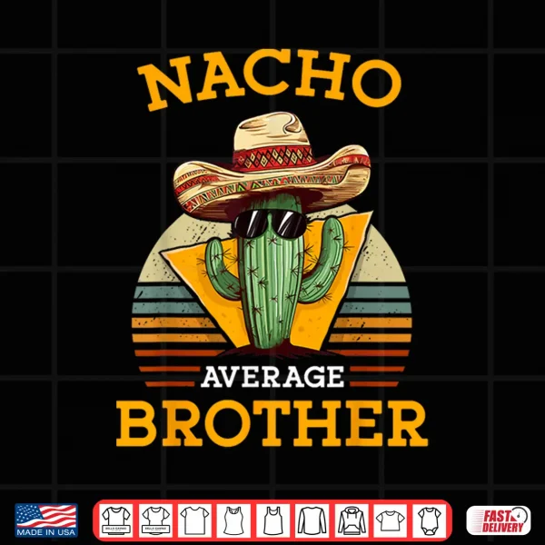 Design Nacho Average Brother Funny Mexican Vintage Cinco De Mayo Shirt