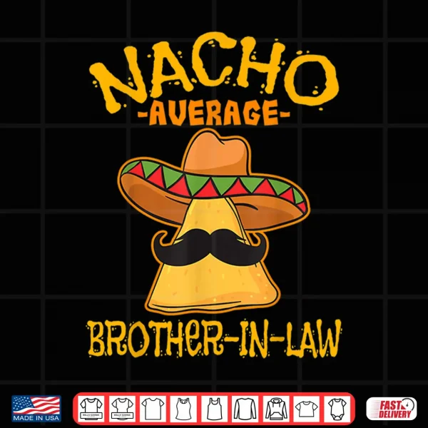 Nacho Average Brother In Law In Law Mexican Cinco De Mayo Shirt 4 Design Nacho Average Brother In Law In Law Mexican Cinco de Mayo Shirt