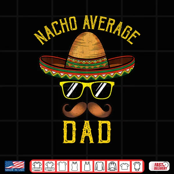 Nacho Average Dad Funny Cinco De Mayo Mexican Sombrero Men Shirt 4 Design Nacho Average Dad Funny Cinco De Mayo Mexican Sombrero Men Shirt