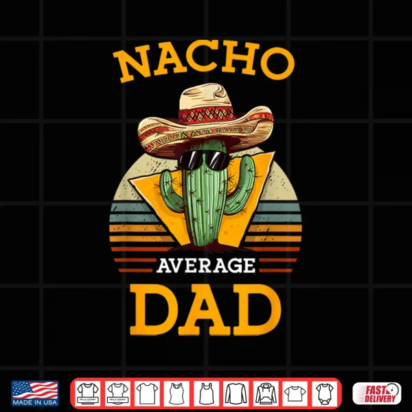 Design Nacho Average Dad Funny Father Joke Vintage Cinco De Mayo Shirt