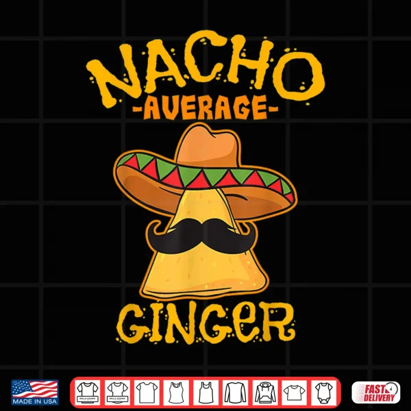 Nacho Average Ginger Mexican Redhead Cinco De Mayo Fiesta Shirt 4 Design Nacho Average Ginger Mexican Redhead Cinco De Mayo Fiesta Shirt