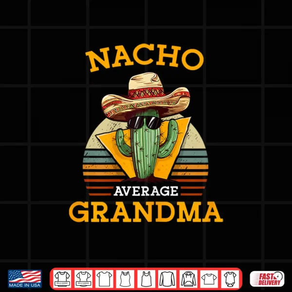 Nacho Average Grandma Funny Mexican Nana Funny Cinco De Mayo Shirt 4 Design Nacho Average Grandma Funny Mexican Nana Funny Cinco De Mayo Shirt
