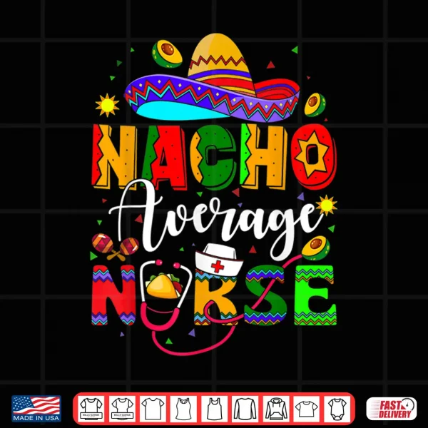 Design Nacho Average Nurse Cinco De Mayo Fiesta Mexican Nursing Shirt