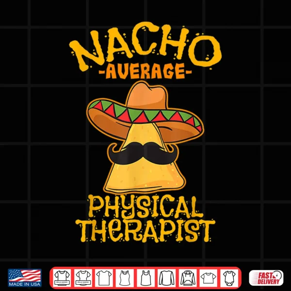 Design Nacho Average Physical Therapist Mexican PT Cinco De Mayo Shirt