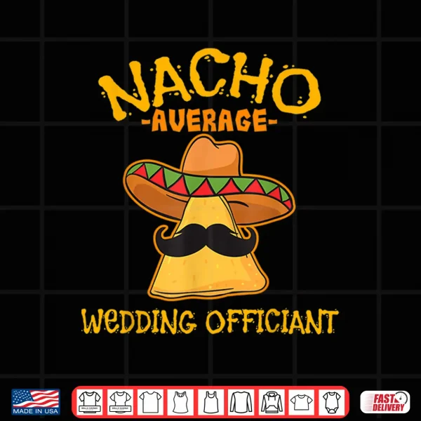 Design Nacho Average Wedding Officiant Mexican Cinco De Mayo Fiesta Shirt
