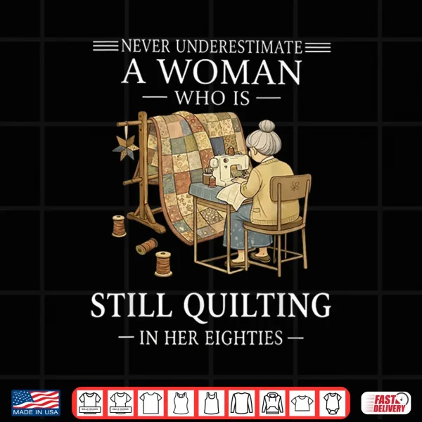 Design Never Underestimate A Woman Still Quilting In Eighties Shirt