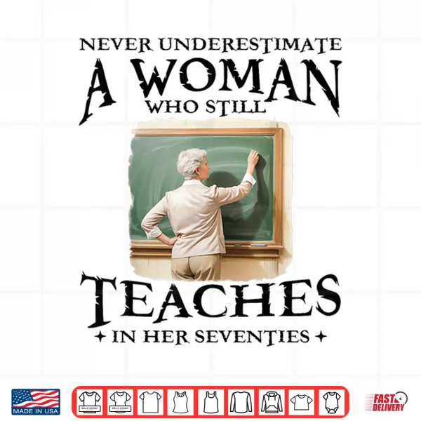 Design Never Underestimate Woman Who Still Teaches in Her Seventies Shirt