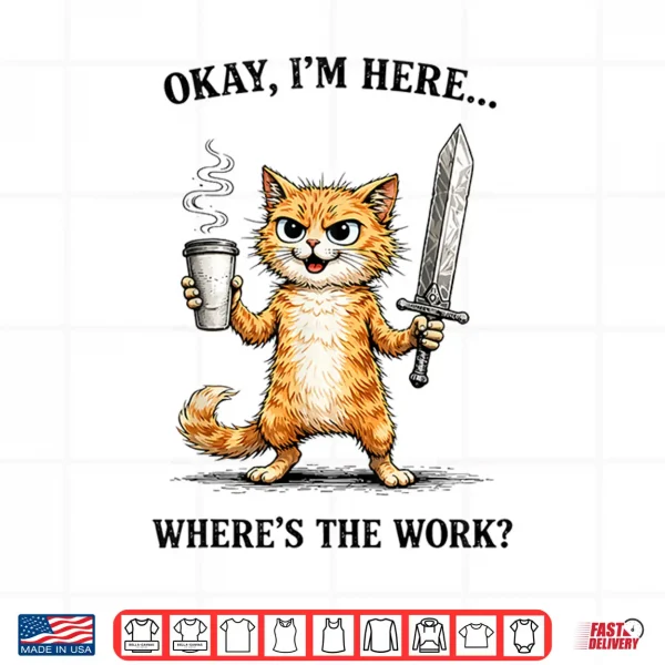 Okay I'M Here Where'S The Work Funny Cat Coffee Meme Shirt 4 Design Okay Im Here Wheres The Work Funny cat Coffee Meme Shirt