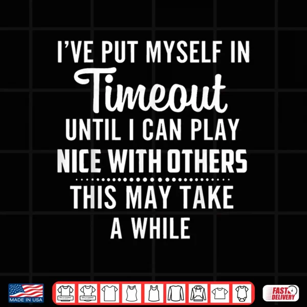 Design Put Myself in Timeout Until I Can Play Nice with Others Shirt